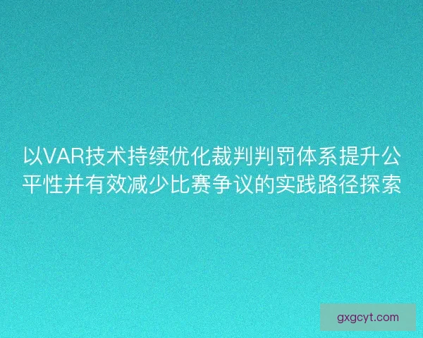 以VAR技术持续优化裁判判罚体系提升公平性并有效减少比赛争议的实践路径探索 以VAR技术持续优化裁判判罚体系提升公平性并有效减少比赛争议的实践路径探索