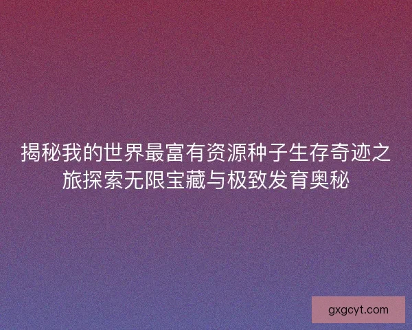 揭秘我的世界最富有资源种子生存奇迹之旅探索无限宝藏与极致发育奥秘