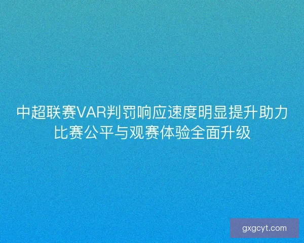 中超联赛VAR判罚响应速度明显提升助力比赛公平与观赛体验全面升级 中超联赛VAR判罚响应速度明显提升助力比赛公平与观赛体验全面升级