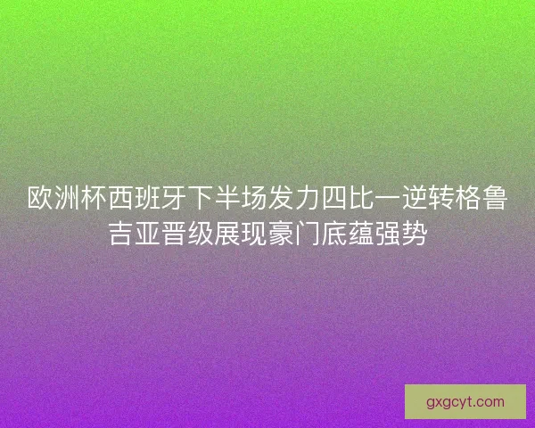 欧洲杯西班牙下半场发力四比一逆转格鲁吉亚晋级展现豪门底蕴强势