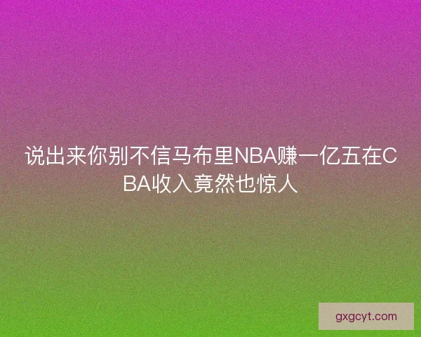 说出来你别不信马布里NBA赚一亿五在CBA收入竟然也惊人