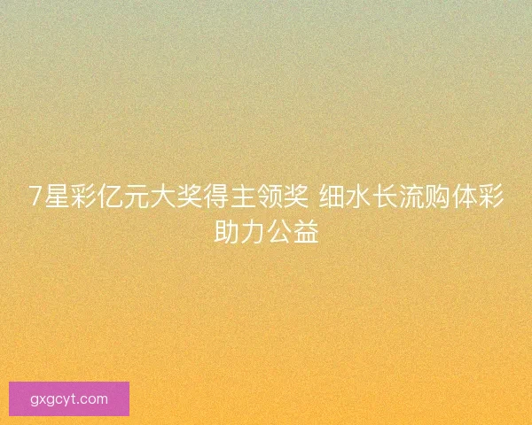7星彩亿元大奖得主领奖 细水长流购体彩助力公益